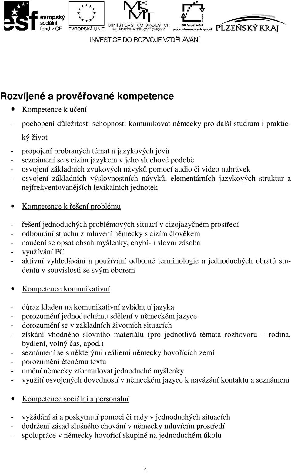 struktur a nejfrekventovanějších lexikálních jednotek Kompetence k řešení problému - řešení jednoduchých problémových situací v cizojazyčném prostředí - odbourání strachu z mluvení německy s cizím