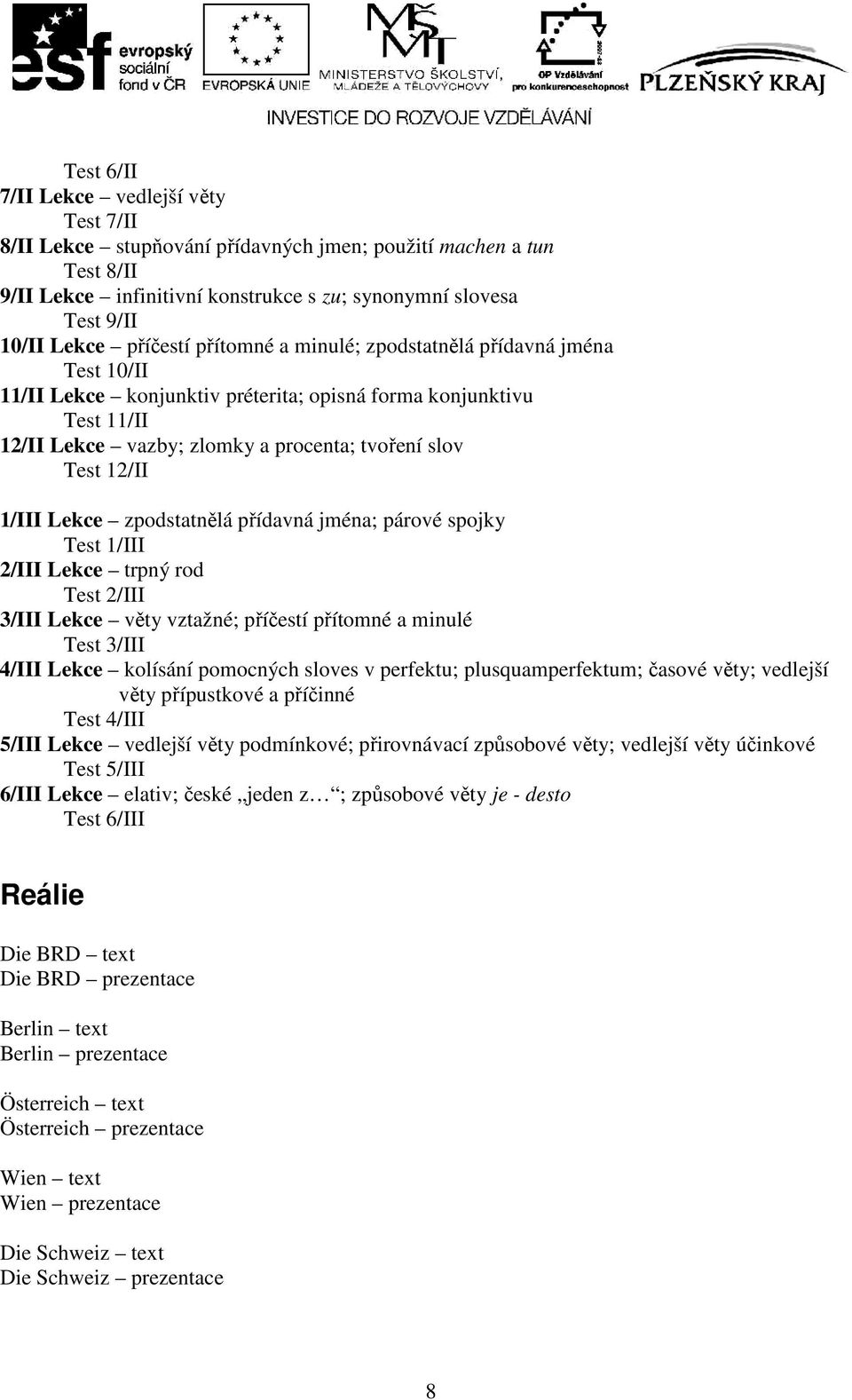 1/III Lekce zpodstatnělá přídavná jména; párové spojky Test 1/III 2/III Lekce trpný rod Test 2/III 3/III Lekce věty vztažné; příčestí přítomné a minulé Test 3/III 4/III Lekce kolísání pomocných