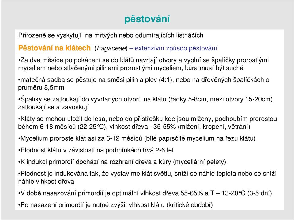 Špalíky se zatloukají do vyvrtaných otvorů na klátu (řádky 5-8cm, mezi otvory 15-20cm) zatloukají se a zavoskují Kláty se mohou uložit do lesa, nebo do přístřešku kde jsou mlženy, podhoubím prorostou