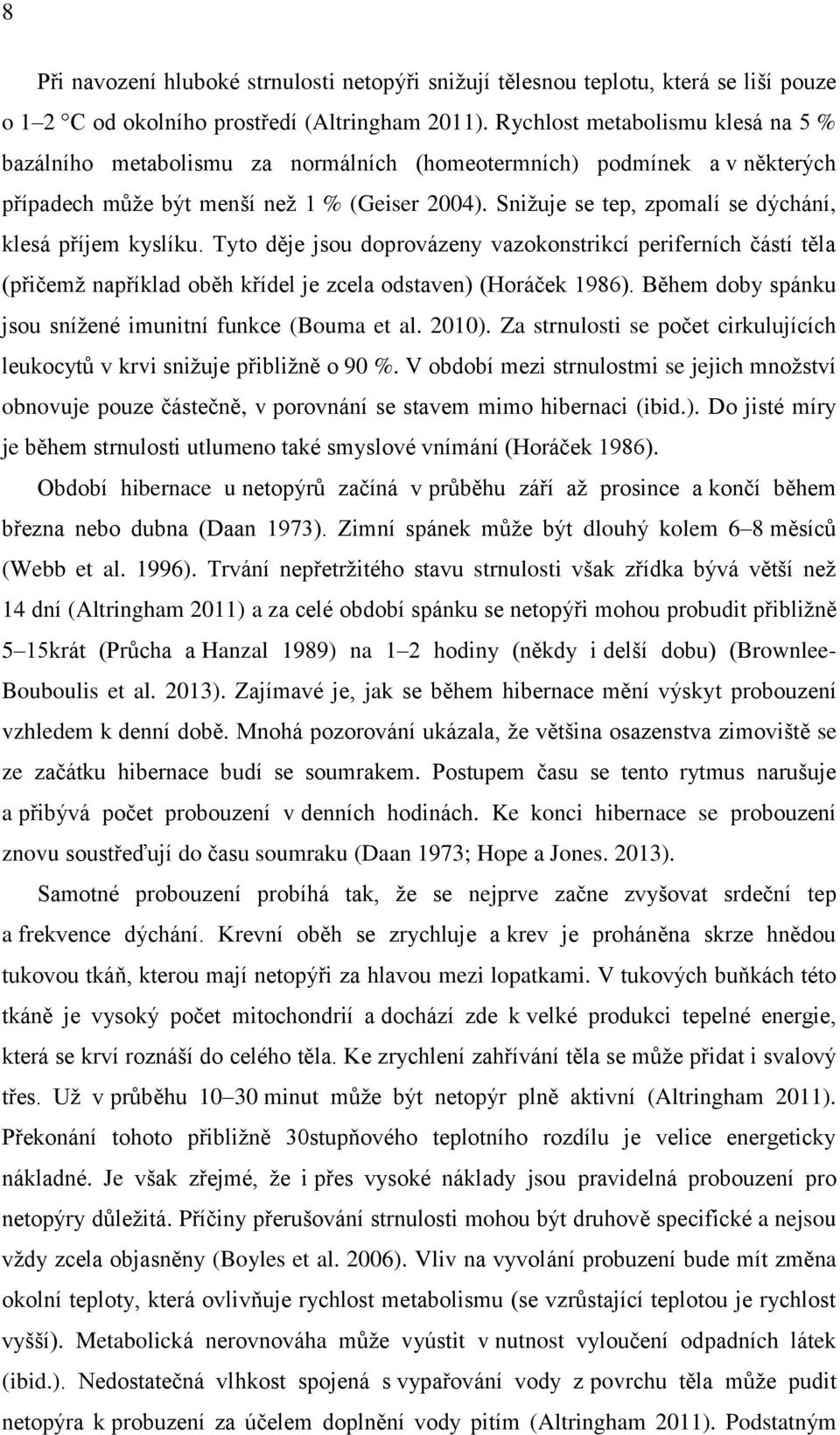 Snižuje se tep, zpomalí se dýchání, klesá příjem kyslíku. Tyto děje jsou doprovázeny vazokonstrikcí periferních částí těla (přičemž například oběh křídel je zcela odstaven) (Horáček 1986).