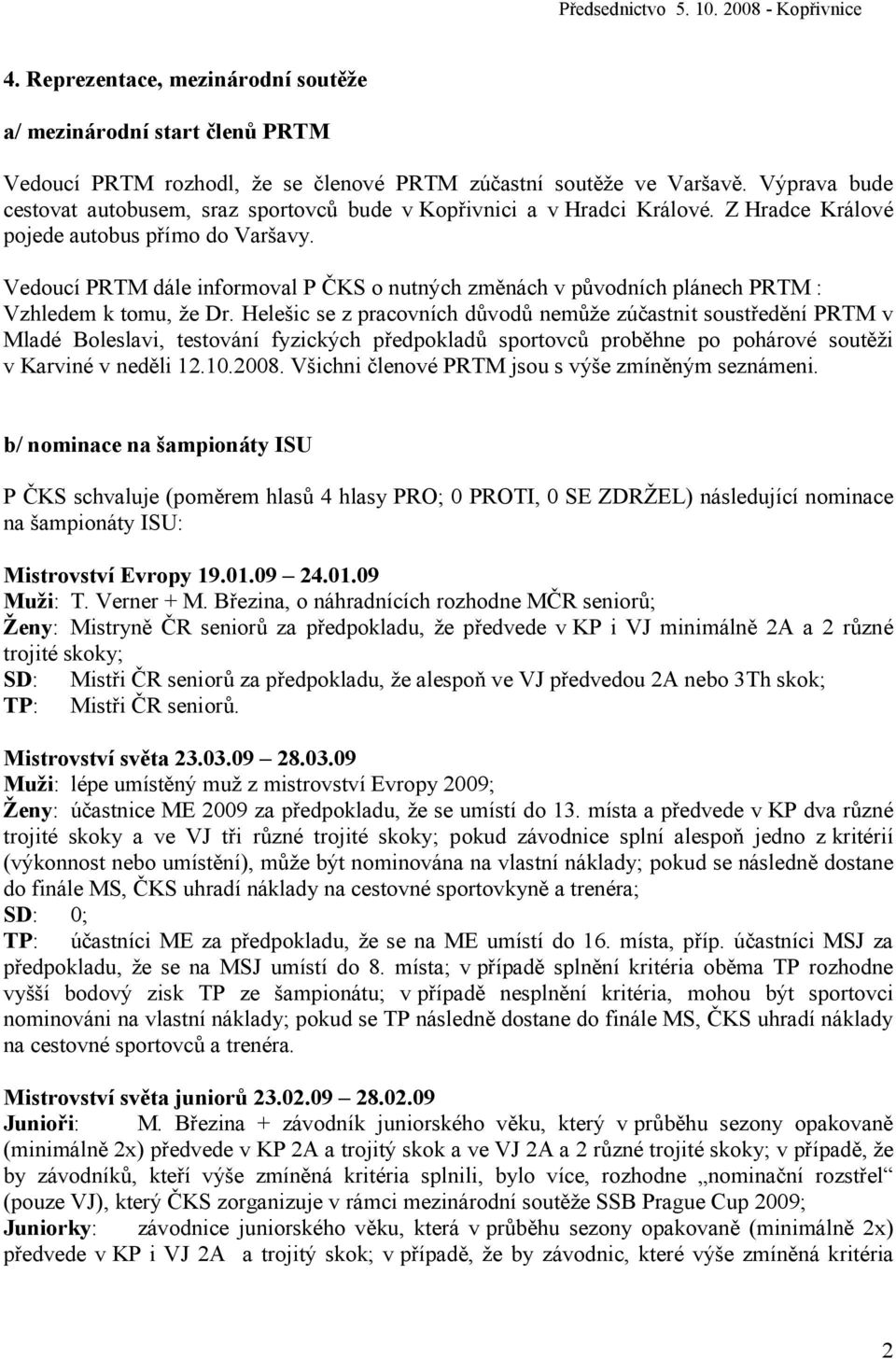 Vedoucí PRTM dále informoval P ČKS o nutných změnách v původních plánech PRTM : Vzhledem k tomu, že Dr.