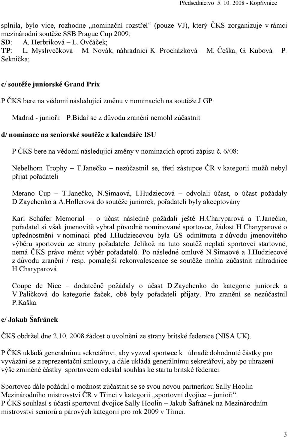 Bidař se z důvodu zranění nemohl zúčastnit. d/ nominace na seniorské soutěže z kalendáře ISU P ČKS bere na vědomí následující změny v nominacích oproti zápisu č. 6/08: Nebelhorn Trophy T.