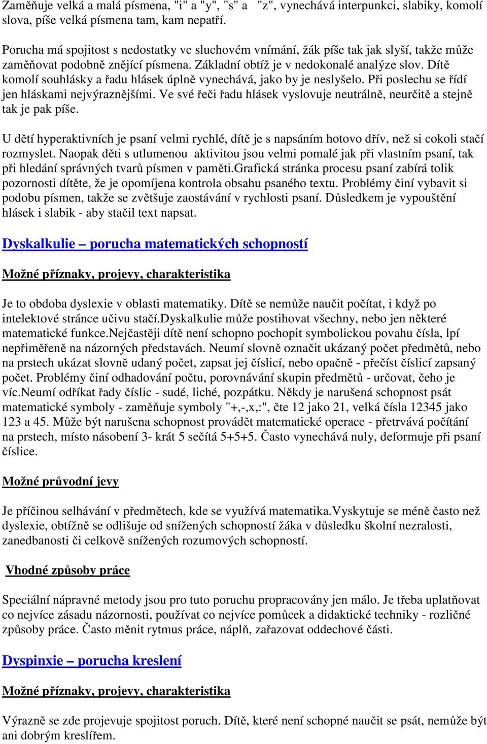 Dítě komolí souhlásky a řadu hlásek úplně vynechává, jako by je neslyšelo. Při poslechu se řídí jen hláskami nejvýraznějšími.