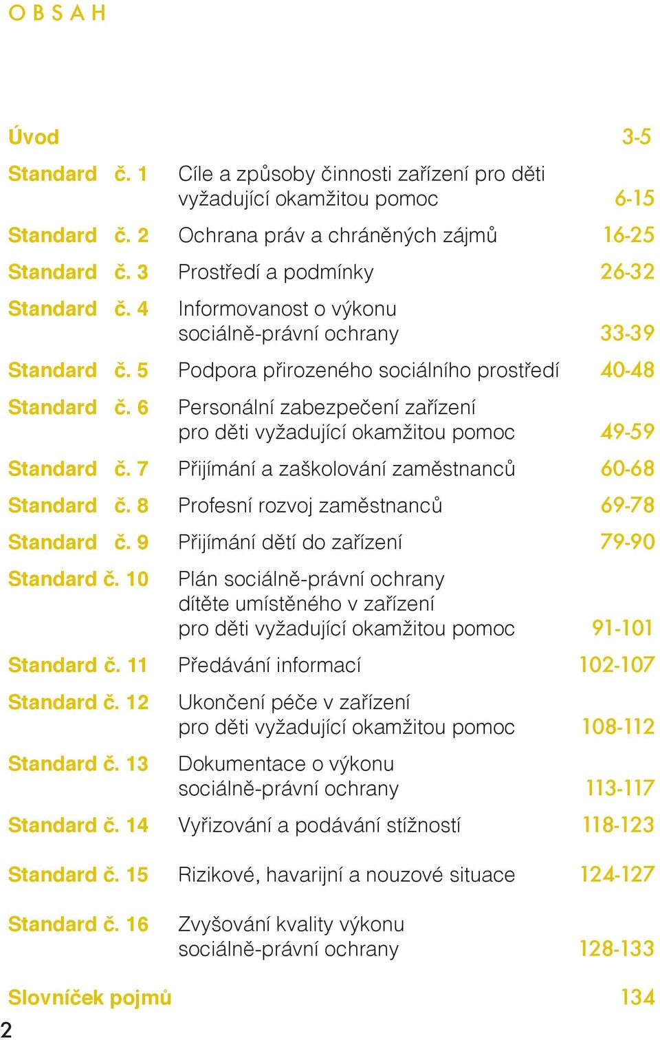 6 Personální zabezpečení zařízení pro děti vyžadující okamžitou pomoc 49-59 Standard č. 7 Přijímání a zaškolování zaměstnanců 60-68 Standard č. 8 Profesní rozvoj zaměstnanců 69-78 Standard č.