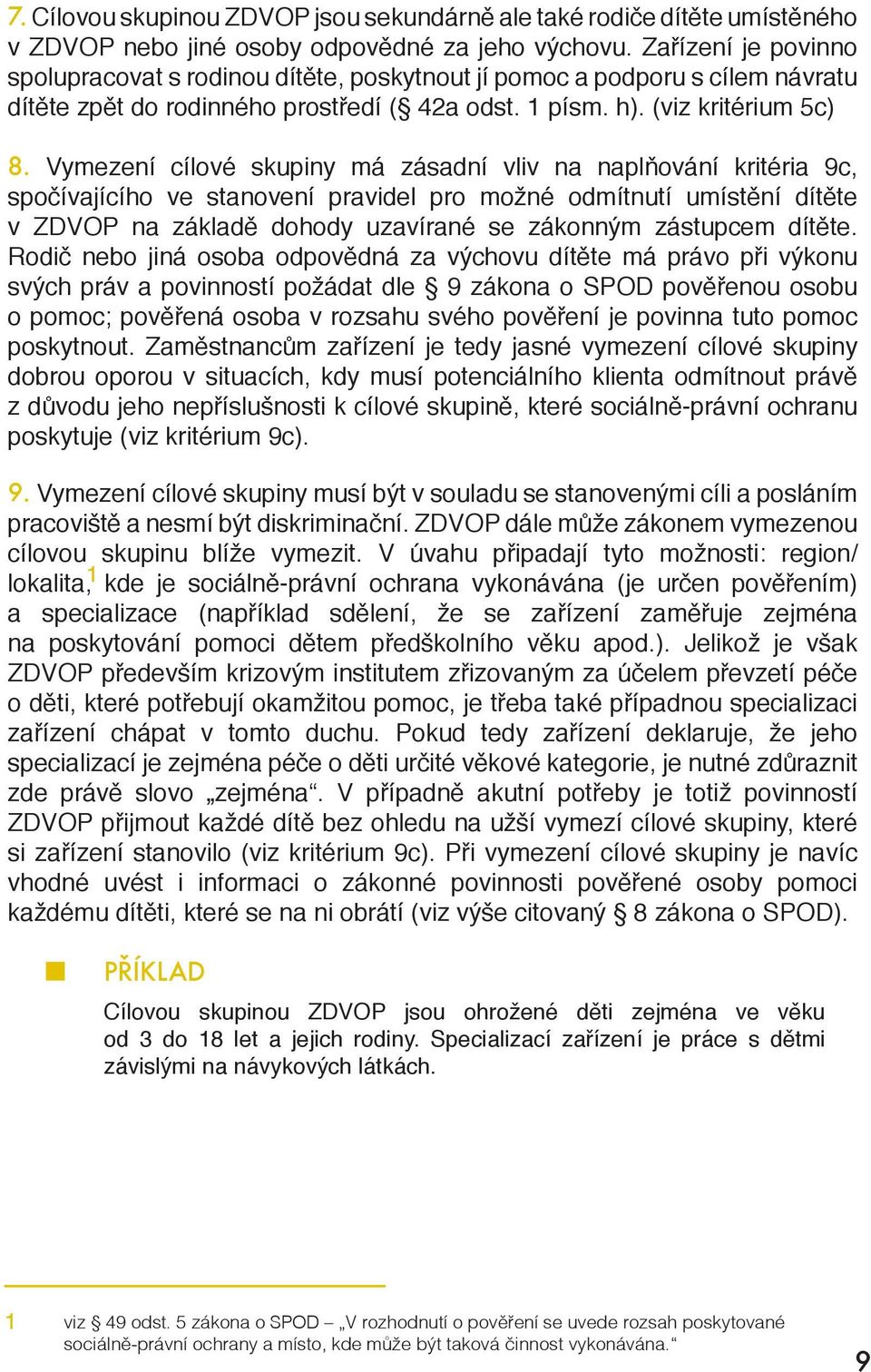 Vymezení cílové skupiny má zásadní vliv na naplňování kritéria 9c, spočívajícího ve stanovení pravidel pro možné odmítnutí umístění dítěte v ZDVOP na základě dohody uzavírané se zákonným zástupcem