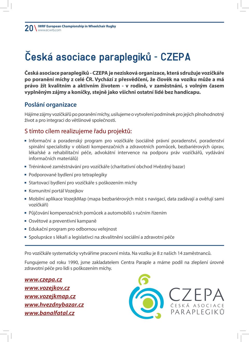 handicapu. Poslání organizace Hájíme zájmy vozíčkářů po poranění míchy, usilujeme o vytvoření podmínek pro jejich plnohodnotný život a pro integraci do většinové společnosti.