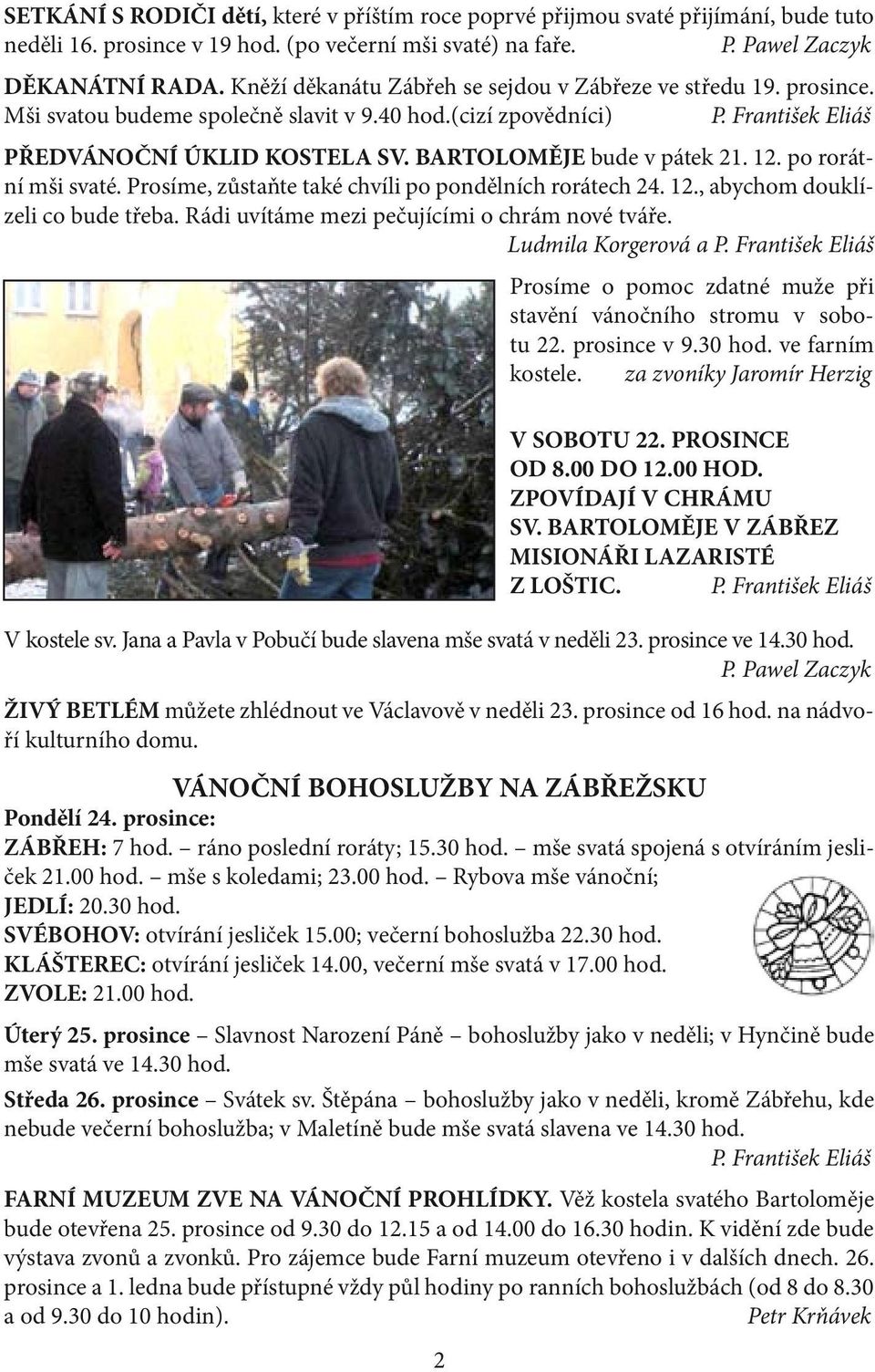 BARTOLOMĚJE bude v pátek 21. 12. po rorátní mši svaté. Prosíme, zůstaňte také chvíli po pondělních rorátech 24. 12., abychom douklízeli co bude třeba. Rádi uvítáme mezi pečujícími o chrám nové tváře.