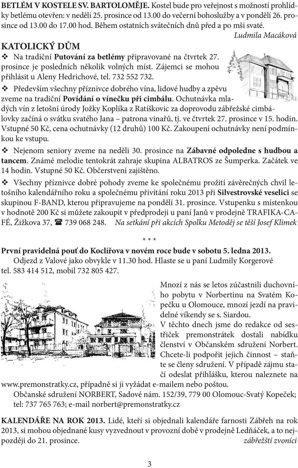 Zájemci se mohou přihlásit u Aleny Hedrichové, tel. 732 552 732. v Především všechny příznivce dobrého vína, lidové hudby a zpěvu zveme na tradiční Povídání o vínečku při cimbálu.