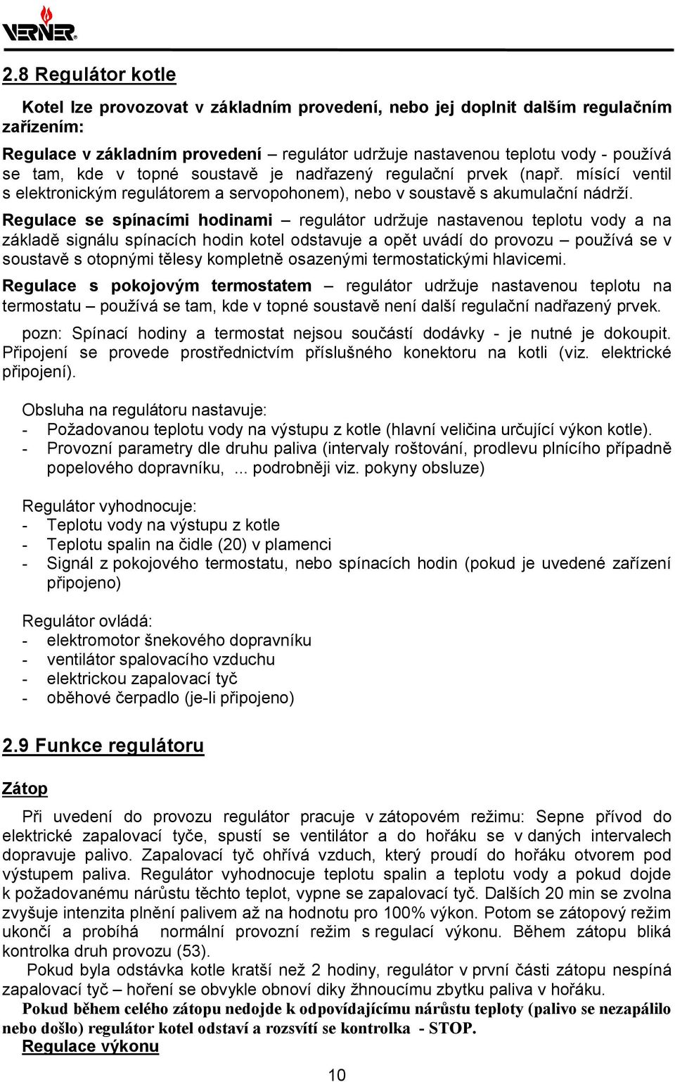 Regulace se spínacími hodinami regulátor udržuje nastavenou teplotu vody a na základě signálu spínacích hodin kotel odstavuje a opět uvádí do provozu používá se v soustavě s otopnými tělesy kompletně