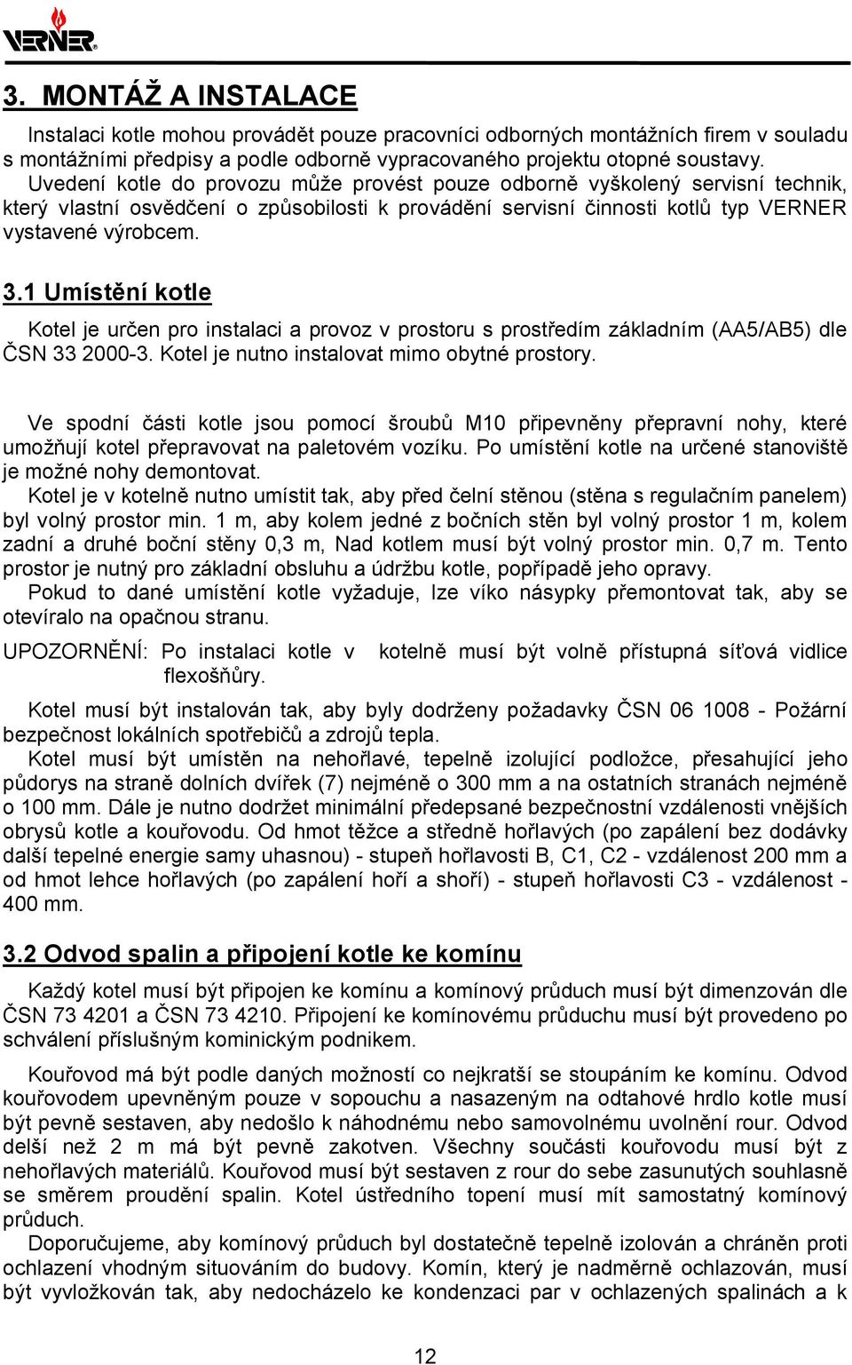 1 Umístění kotle Kotel je určen pro instalaci a provoz v prostoru s prostředím základním (AA5/AB5) dle ČSN 33 2000-3. Kotel je nutno instalovat mimo obytné prostory.