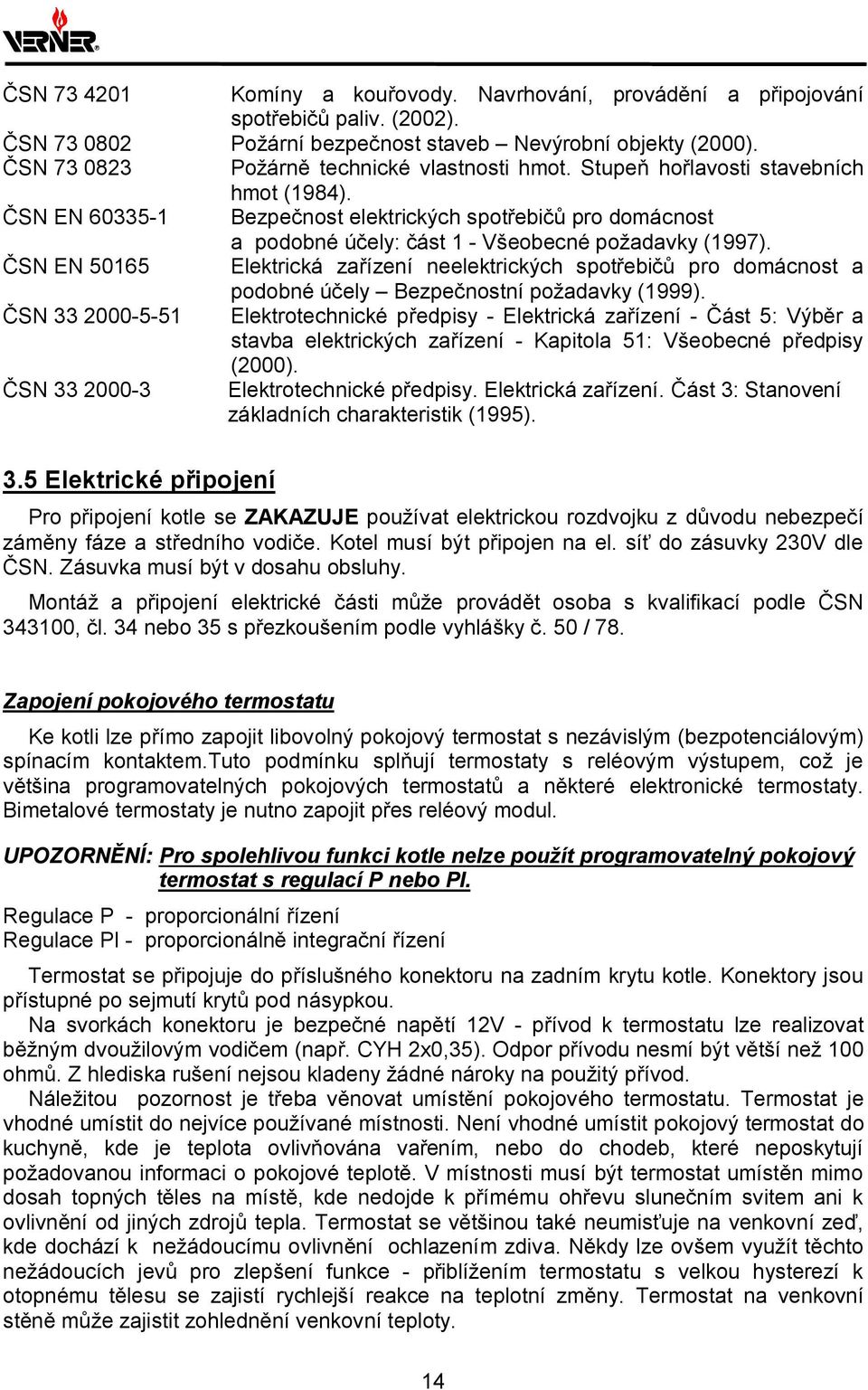 ČSN EN 60335-1 Bezpečnost elektrických spotřebičů pro domácnost a podobné účely: část 1 - Všeobecné požadavky (1997).