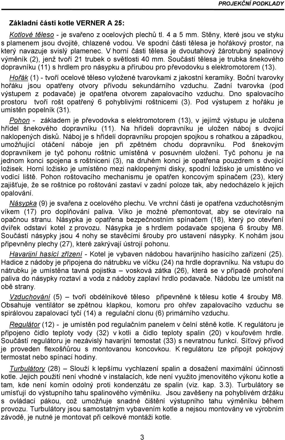 Součástí tělesa je trubka šnekového dopravníku (11) s hrdlem pro násypku a přírubou pro převodovku s elektromotorem (13). Hořák (1) - tvoří ocelové těleso vyložené tvarovkami z jakostní keramiky.