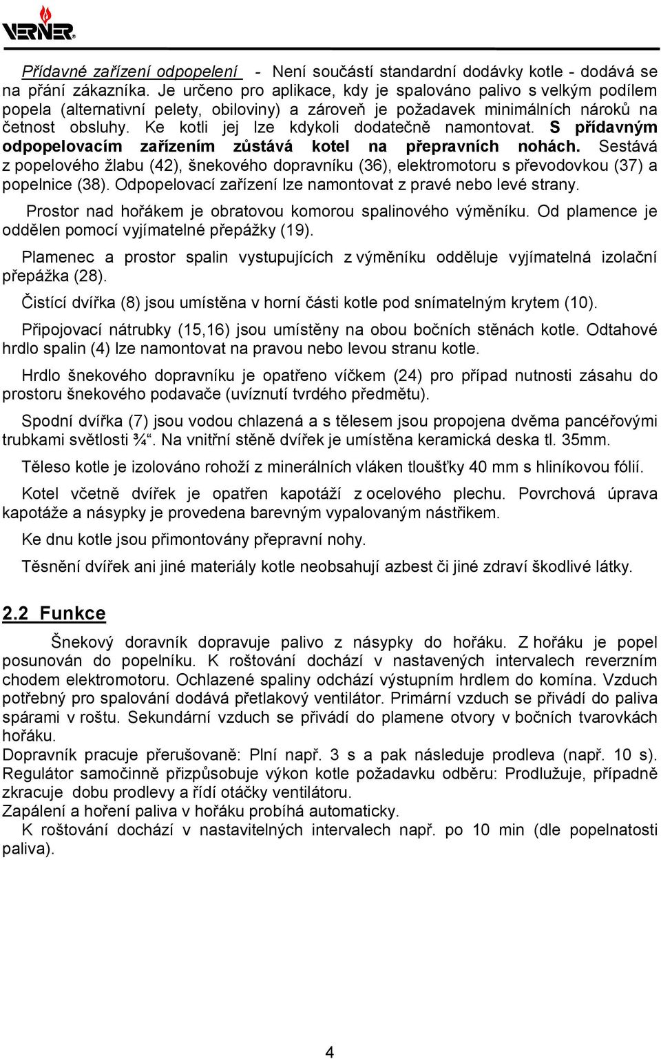 Ke kotli jej lze kdykoli dodatečně namontovat. S přídavným odpopelovacím zařízením zůstává kotel na přepravních nohách.