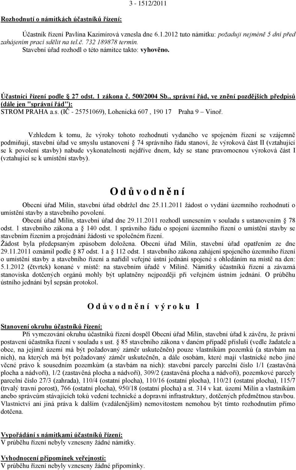 Vzhledem k tomu, ţe výroky tohoto rozhodnutí vydaného ve spojeném řízení se vzájemně podmiňují, stavební úřad ve smyslu ustanovení 74 správního řádu stanoví, ţe výroková část II (vztahující se k