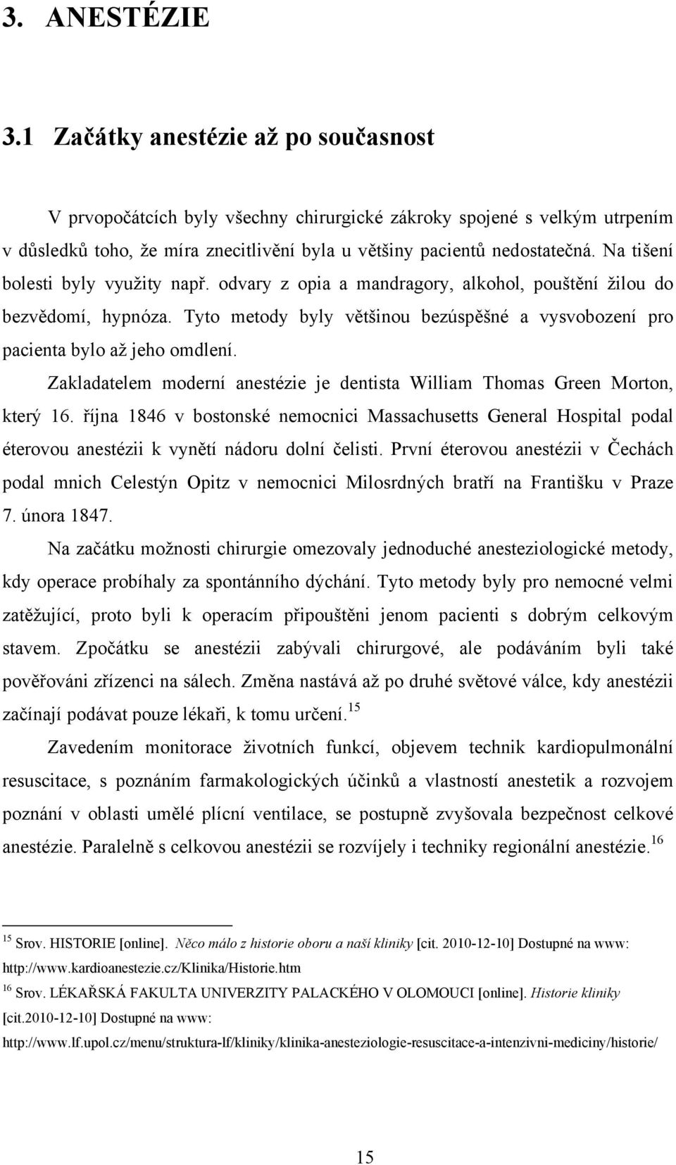 Na tišení bolesti byly využity např. odvary z opia a mandragory, alkohol, pouštění žilou do bezvědomí, hypnóza. Tyto metody byly většinou bezúspěšné a vysvobození pro pacienta bylo až jeho omdlení.