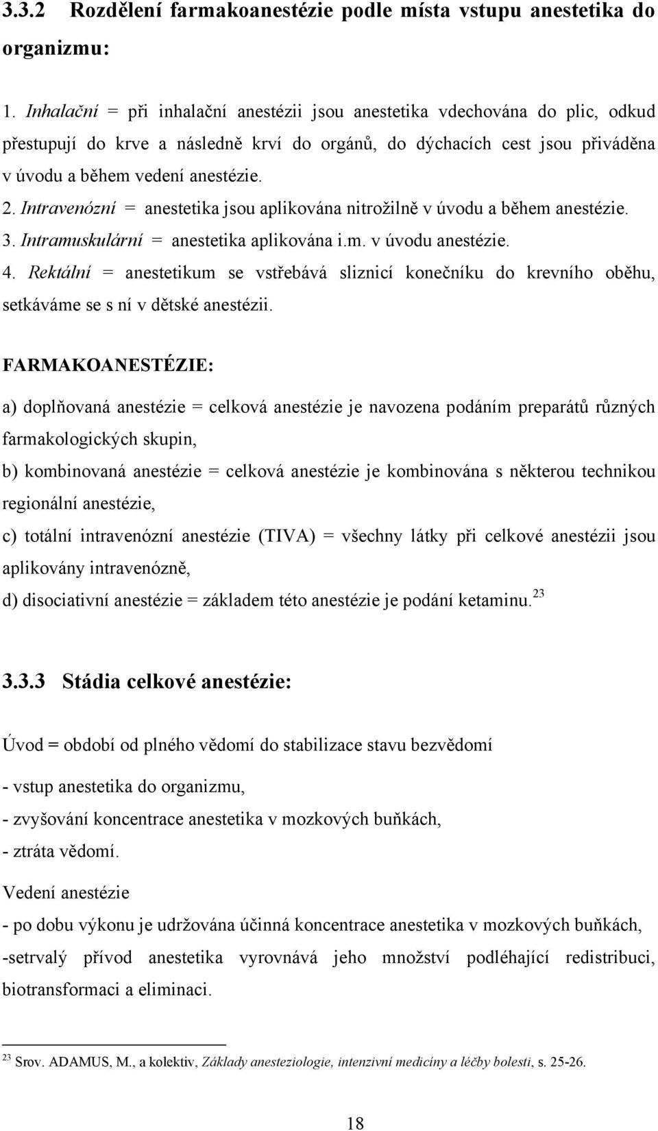 Intravenózní = anestetika jsou aplikována nitrožilně v úvodu a během anestézie. 3. Intramuskulární = anestetika aplikována i.m. v úvodu anestézie. 4.