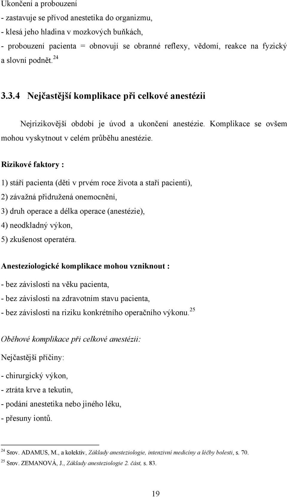 Rizikové faktory : 1) stáří pacienta (děti v prvém roce života a staří pacienti), 2) závažná přidružená onemocnění, 3) druh operace a délka operace (anestézie), 4) neodkladný výkon, 5) zkušenost