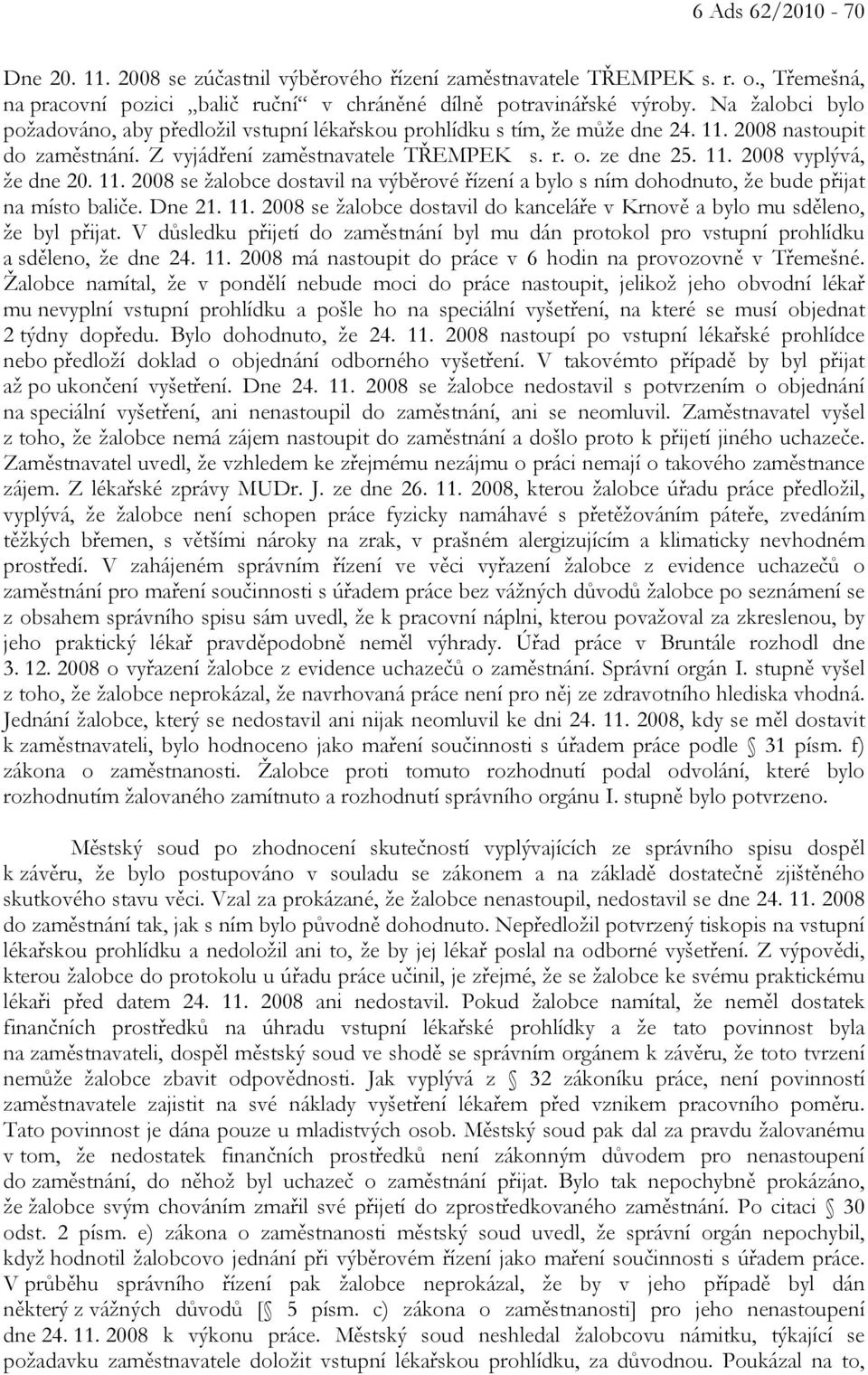 11. 2008 se žalobce dostavil na výběrové řízení a bylo s ním dohodnuto, že bude přijat na místo baliče. Dne 21. 11. 2008 se žalobce dostavil do kanceláře v Krnově a bylo mu sděleno, že byl přijat.