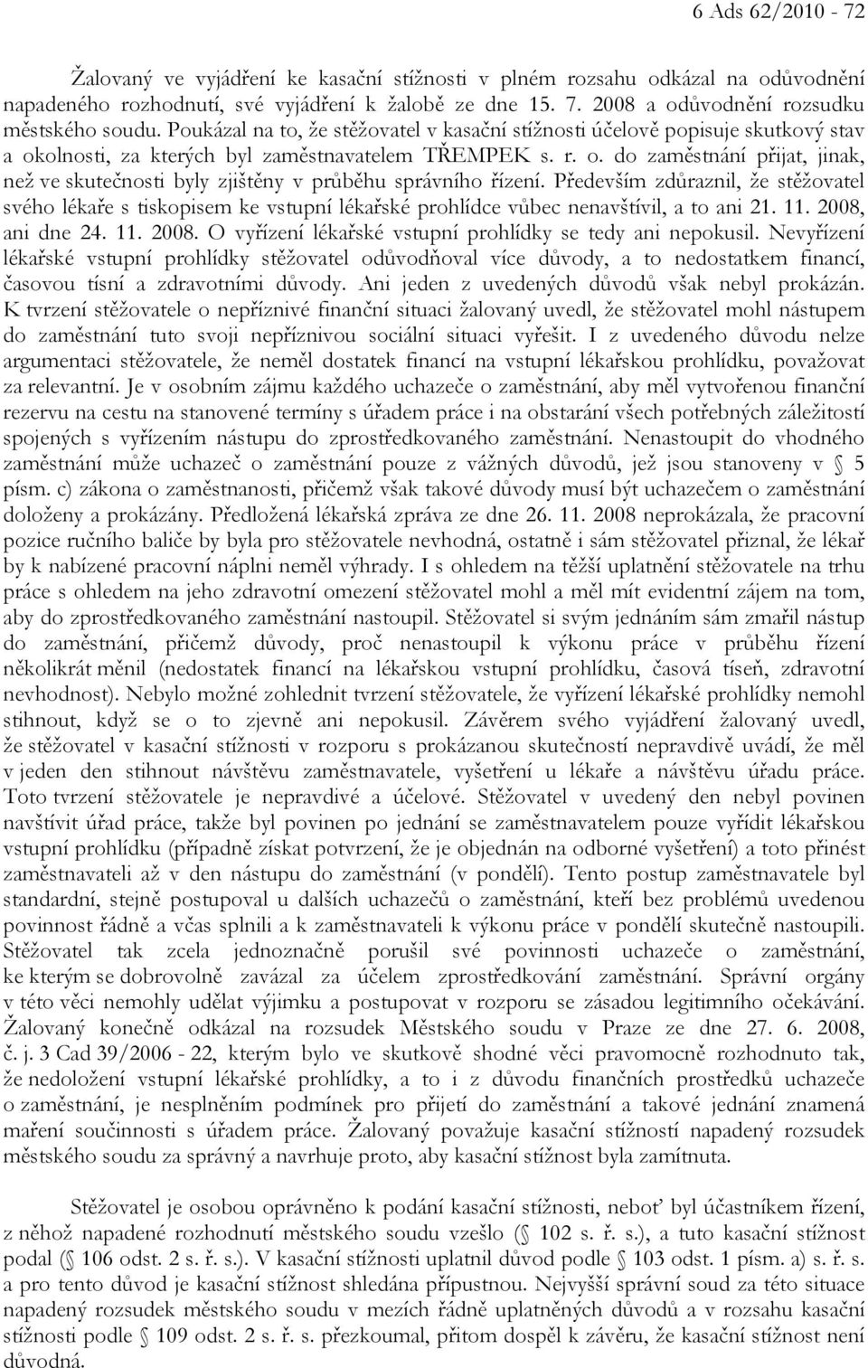 Především zdůraznil, že stěžovatel svého lékaře s tiskopisem ke vstupní lékařské prohlídce vůbec nenavštívil, a to ani 21. 11. 2008, ani dne 24. 11. 2008. O vyřízení lékařské vstupní prohlídky se tedy ani nepokusil.