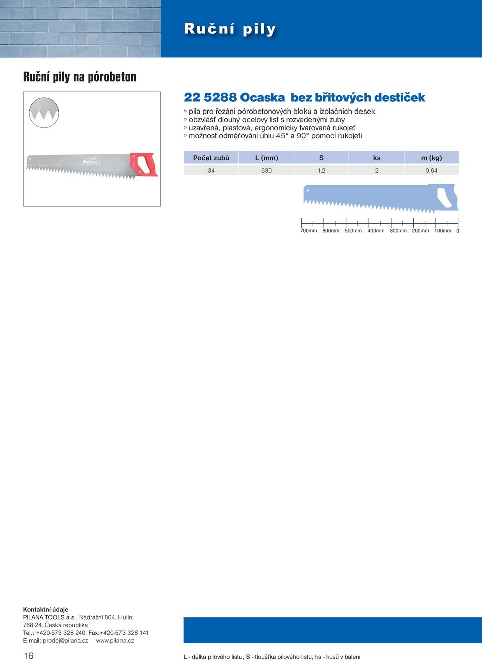 zubů L (mm) S ks m (kg) 34 63 1,2 2,64 7mm 6mm 5mm 4mm 3mm 1mm Kontaktní údaje PILANA TOOLS a.s., Nádražní 84, Hulín, 768 24, Česká republika Tel.