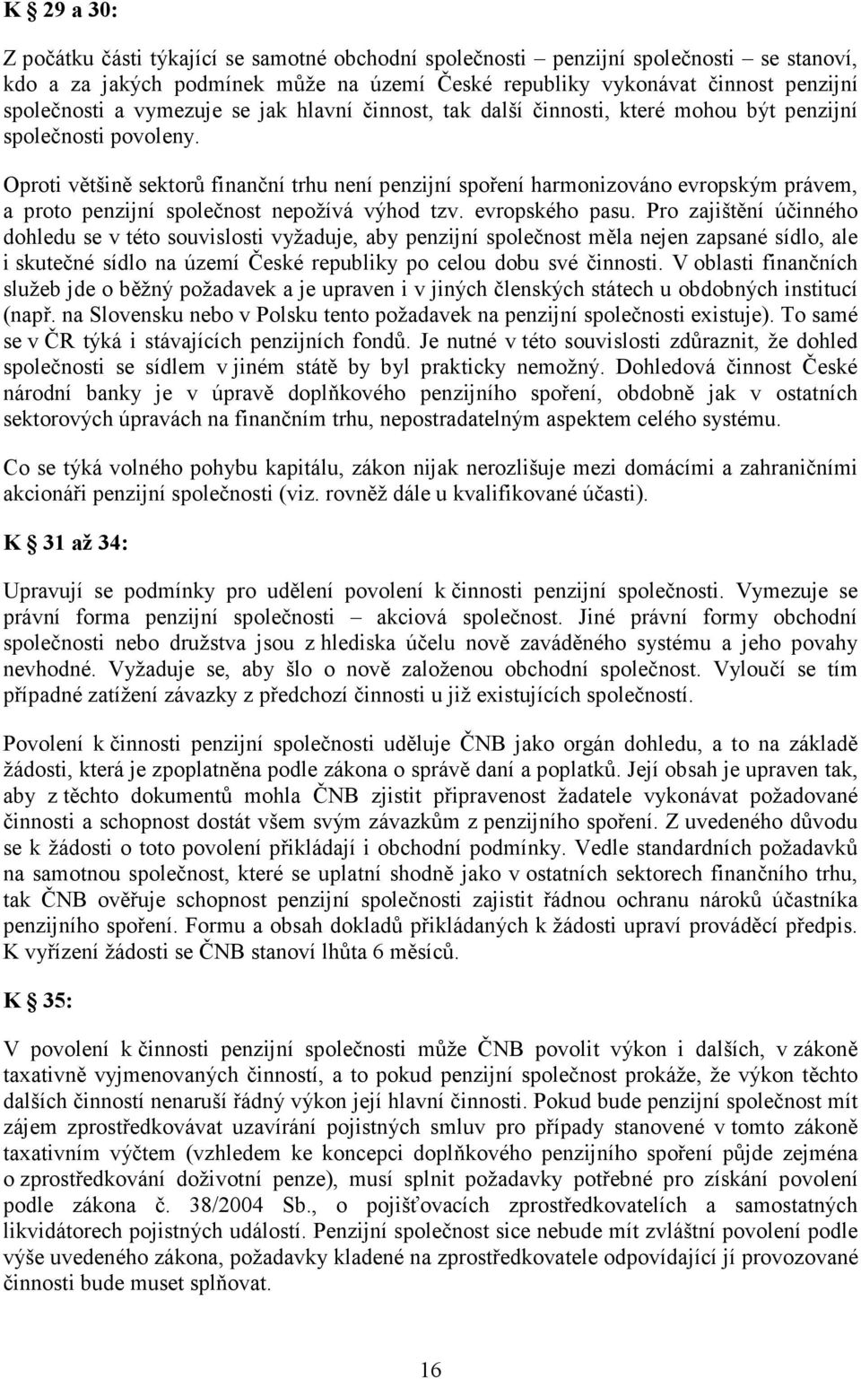 Oproti většině sektorů finanční trhu není penzijní spoření harmonizováno evropským právem, a proto penzijní společnost nepožívá výhod tzv. evropského pasu.