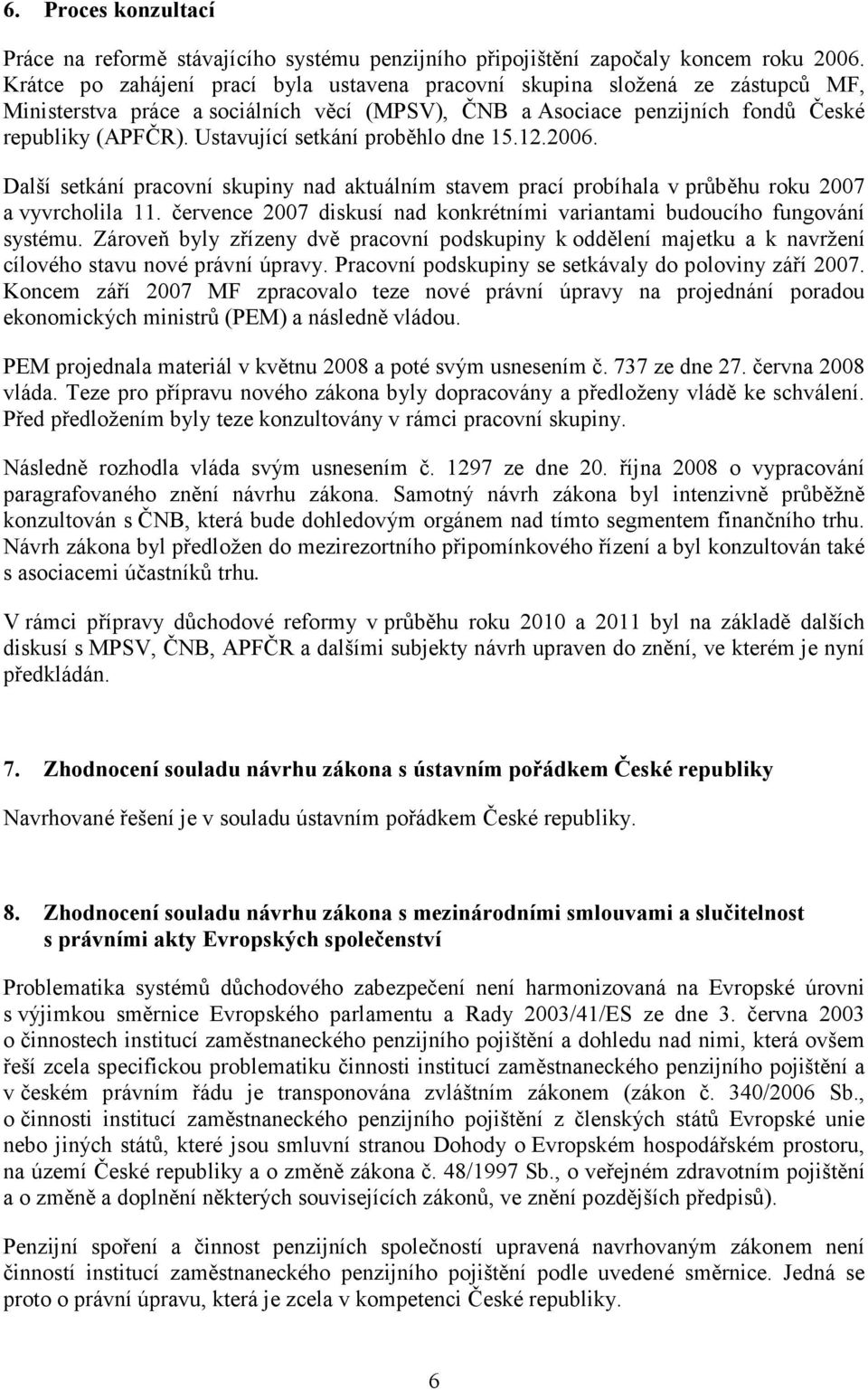 Ustavující setkání proběhlo dne 15.12.2006. Další setkání pracovní skupiny nad aktuálním stavem prací probíhala v průběhu roku 2007 a vyvrcholila 11.