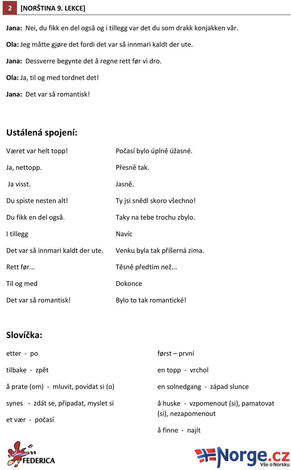 Du fikk en del også. I tillegg Det var så innmari kaldt der ute. Rett før... Til og med Det var så romantisk! Počasí bylo úplně úžasné. Přesně tak. Jasně. Ty jsi snědl skoro všechno!