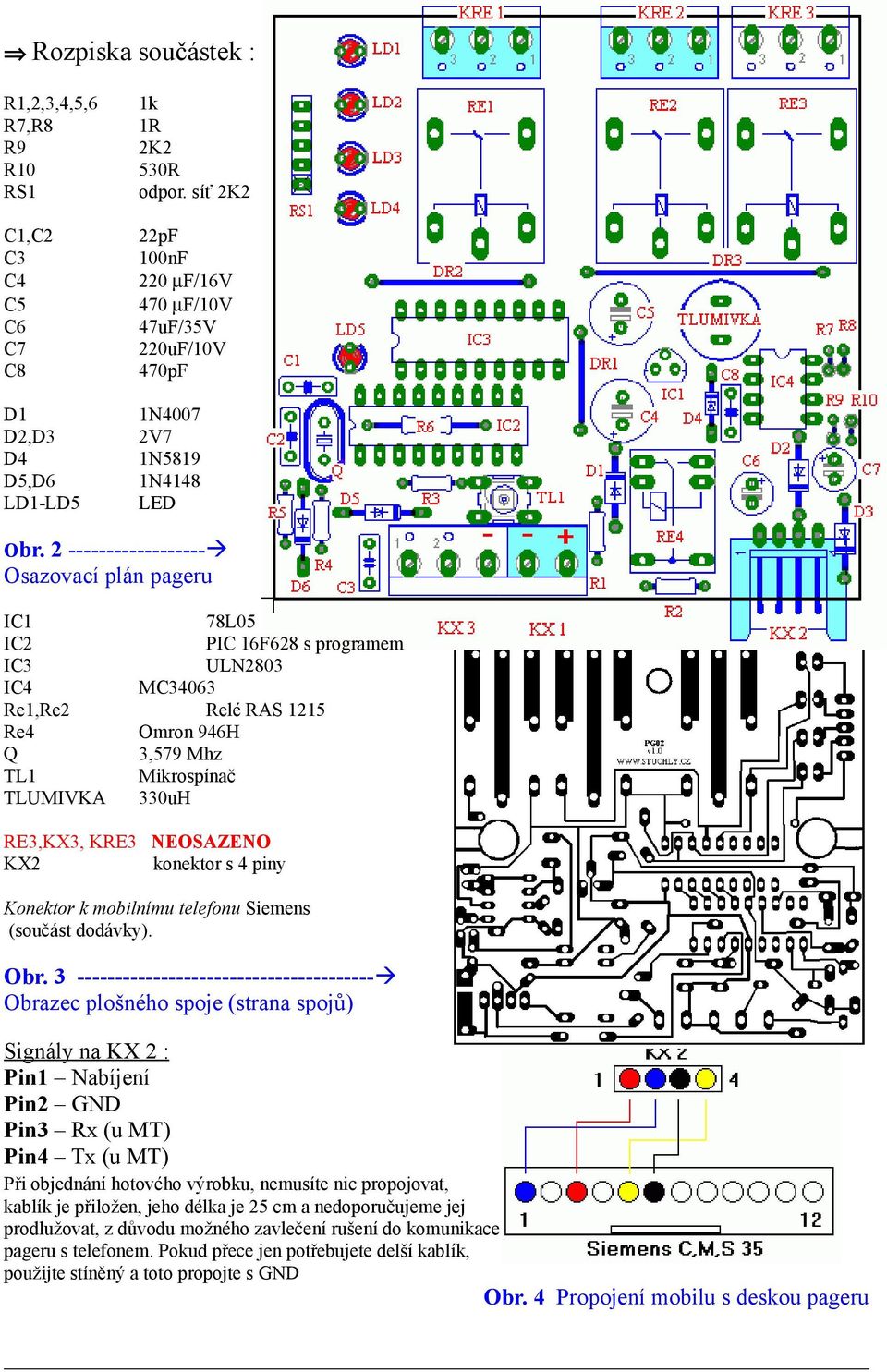 2 ------------------ Osazovací plán pageru IC1 78L05 IC2 PIC 16F628 s programem IC3 ULN2803 IC4 MC34063 Re1,Re2 Relé RAS 1215 Re4 Omron 946H Q 3,579 Mhz TL1 Mikrospínač TLUMIVKA 330uH RE3,KX3, KRE3