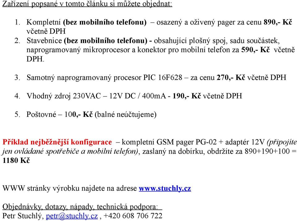 Samotný naprogramovaný procesor PIC 16F628 za cenu 270,- Kč včetně DPH 4. Vhodný zdroj 230VAC 12V DC / 400mA - 190,- Kč včetně DPH 5.