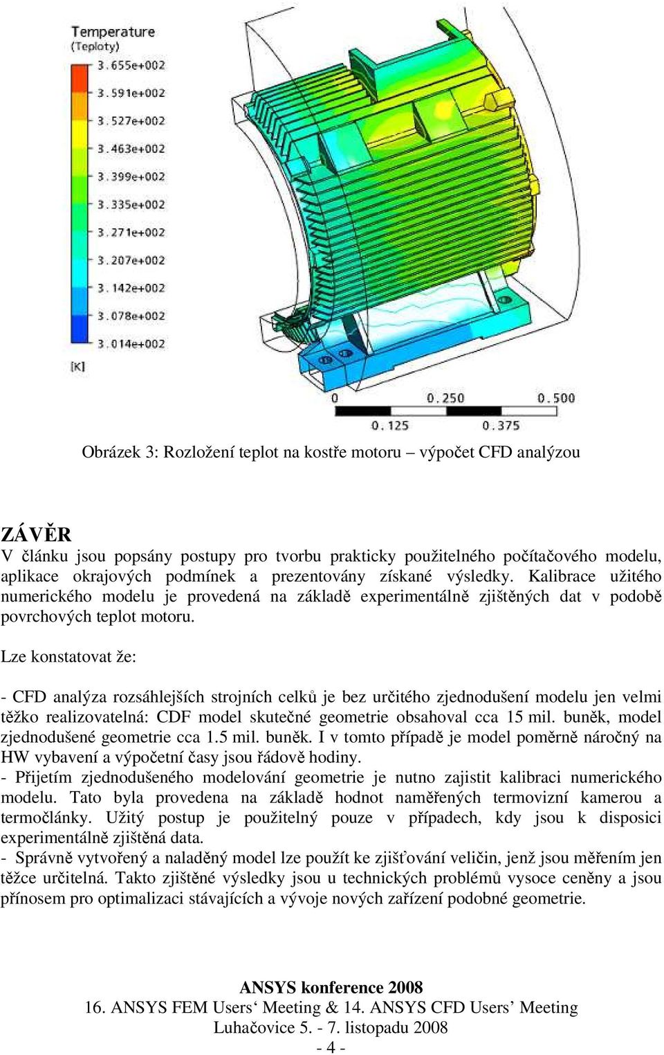 Lze konstatovat že: - CFD analýza rozsáhlejších strojních celků je bez určitého zjednodušení modelu jen velmi těžko realizovatelná: CDF model skutečné geometrie obsahoval cca 15 mil.