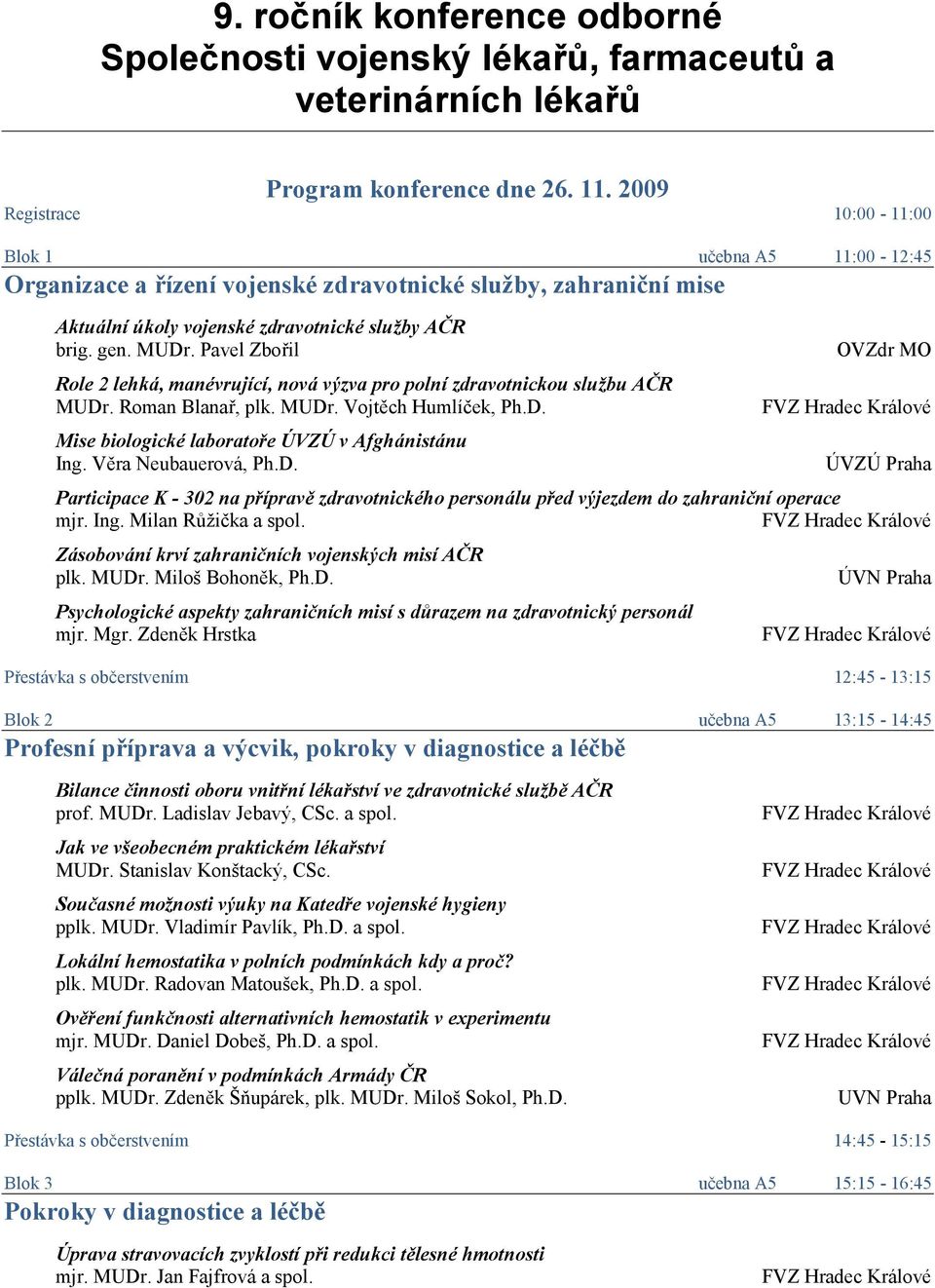 Pavel Zbořil Role 2 lehká, manévrující, nová výzva pro polní zdravotnickou službu AČR MUDr. Roman Blanař, plk. MUDr. Vojtěch Humlíček, Ph.D. Mise biologické laboratoře ÚVZÚ v Afghánistánu Ing.