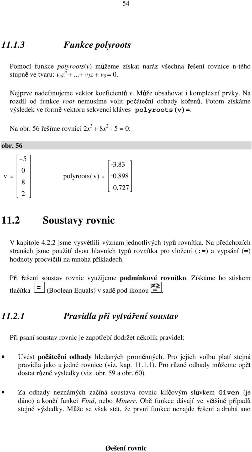 56 řešíme rovnici 2x 3 + 8x 2-5 = : obr. 56 v 5 8 2 polyroots( v) = 3.83.898.727.2 Soustavy rovnic V kapitole 4.2.2 jsme vysvětlili význam jednotlivých typů rovnítka.