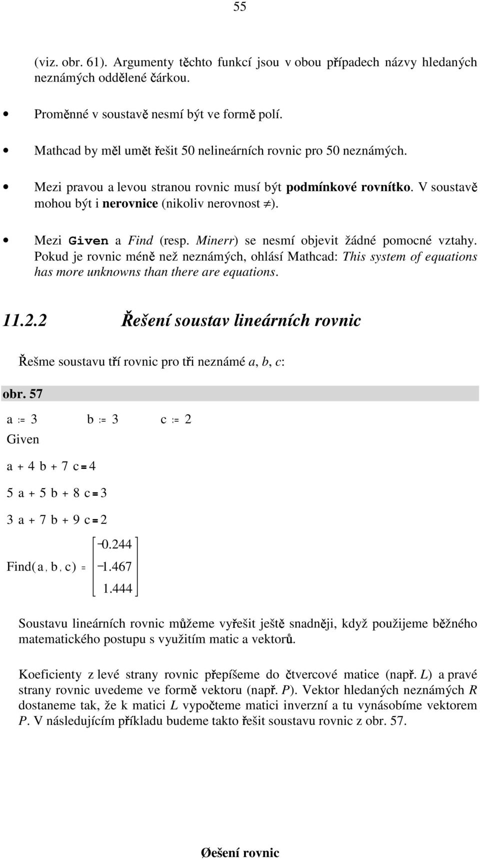 Mezi a Find (resp. Minerr) se nesmí objevit žádné pomocné vztahy. Pokud je rovnic méně než neznámých, ohlásí Mathcad: This system of equations has more unknowns than there are equations..2.