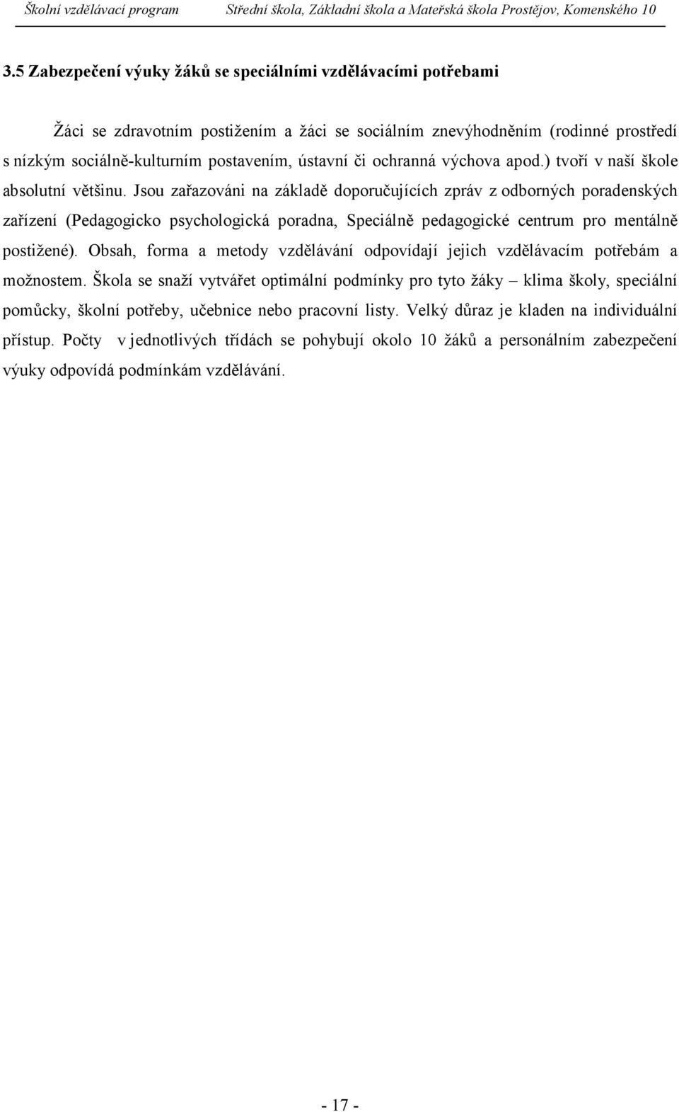 Jsou zařazováni na základě doporučujících zpráv z odborných poradenských zařízení (Pedagogicko psychologická poradna, Speciálně pedagogické centrum pro mentálně postižené).