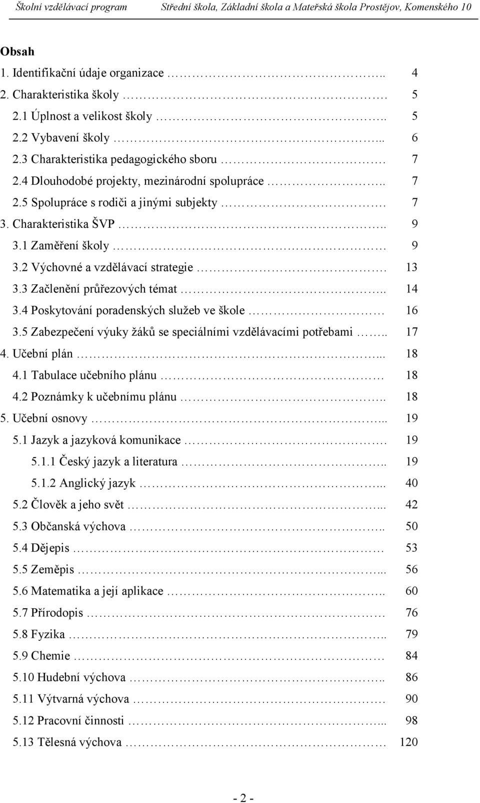 3 Začlenění průřezových témat.. 14 3.4 Poskytování poradenských služeb ve škole 16 3.5 Zabezpečení výuky žáků se speciálními vzdělávacími potřebami.. 17 4. Učební plán... 18 4.