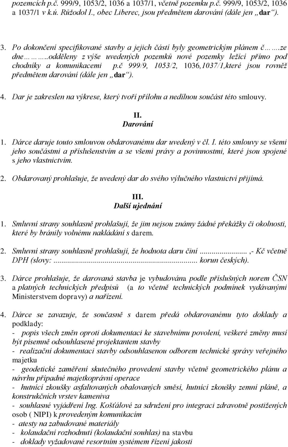 č 999/9, 1053/2, 1036,1037/1,které jsou rovněž předmětem darování (dále jen dar ). 4. Dar je zakreslen na výkrese, který tvoří přílohu a nedílnou součást této smlouvy. II. Darování 1.