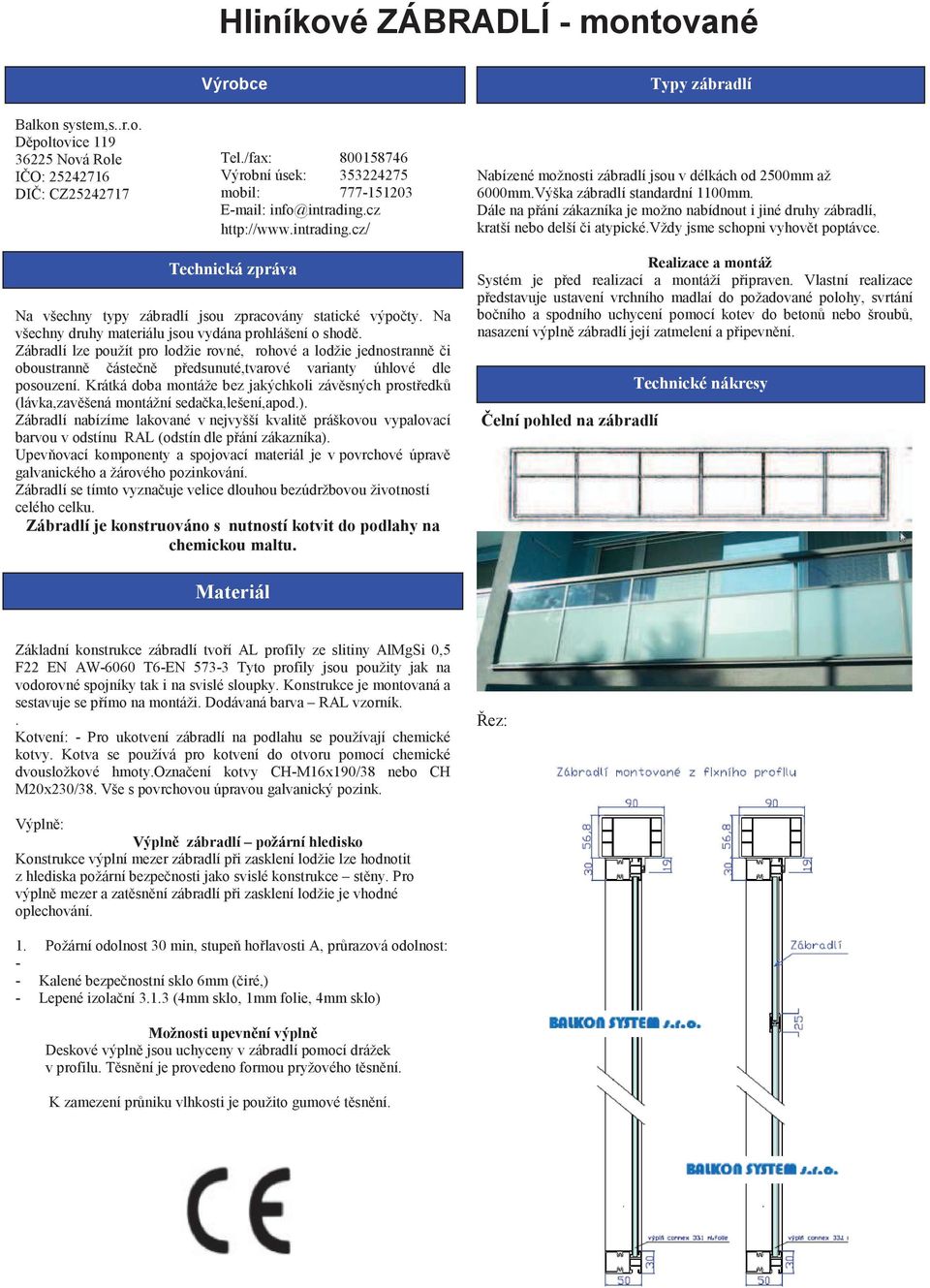 Výška zábradlí standardní 1100mm. Dále na pání zákazníka je možno nabídnout i jiné druhy zábradlí, kratší nebo delší i atypické.vždy jsme schopni vyhovt poptávce.