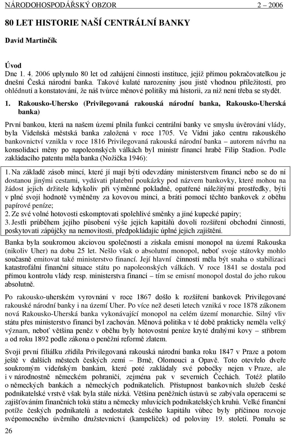 Takové kulaté narozeniny jsou jistě vhodnou příležitostí, pro ohlédnutí a konstatování, že náš tvůrce měnové politiky má historii, za níž není třeba se stydět. 1.