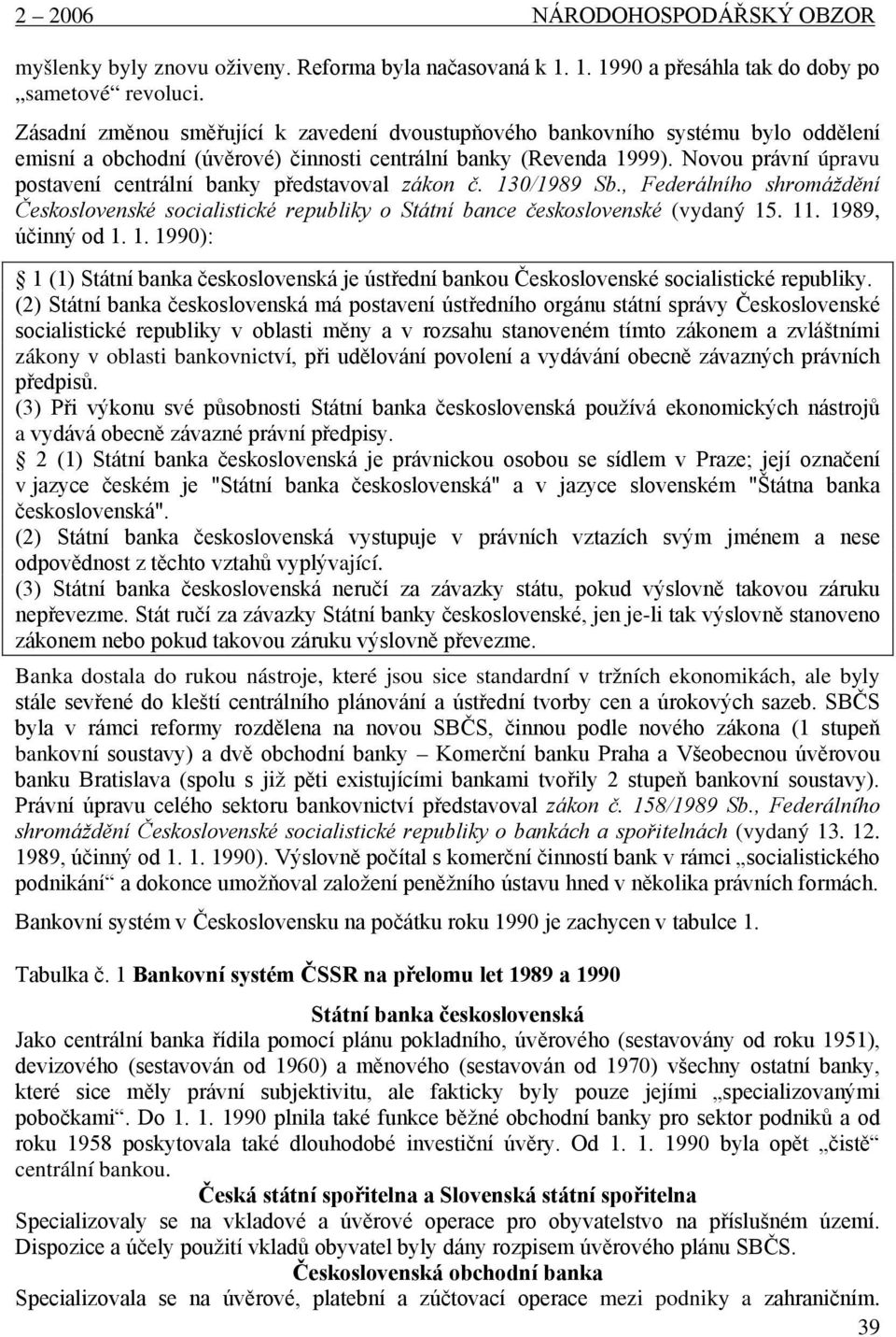 Novou právní úpravu postavení centrální banky představoval zákon č. 130/1989 Sb., Federálního shromáždění Československé socialistické republiky o Státní bance československé (vydaný 15. 11.