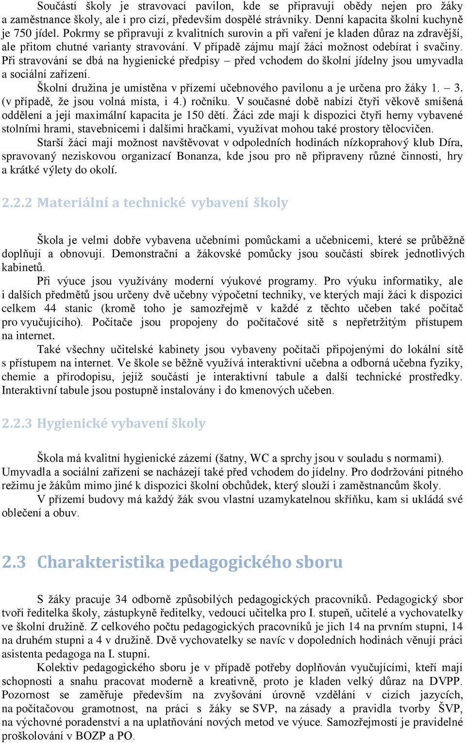 Při stravování se dbá na hygienické předpisy před vchodem do školní jídelny jsou umyvadla a sociální zařízení. Školní družina je umístěna v přízemí učebnového pavilonu a je určena pro žáky. 3.