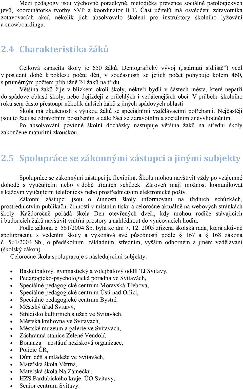 emografický vývoj ( stárnutí sídliště ) vedl v poslední době k poklesu počtu dětí, v současnosti se jejich počet pohybuje kolem 46, s průměrným počtem přibližně 4 žáků na třídu.