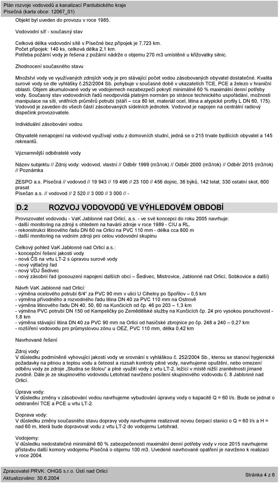 Zhodnocení současného stavu Množství vody ve využívaných zdrojích vody je pro stávající počet vodou zásobovaných obyvatel dostatečné. Kvalita surové vody se dle vyhlášky č.252/2004 Sb.