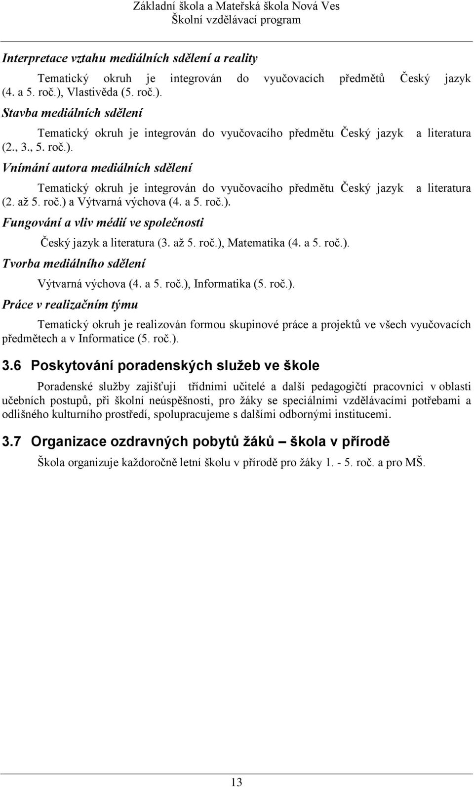 až 5. roč.) a Výtvarná výchova (4. a 5. roč.). Fungování a vliv médií ve společnosti Český jazyk a literatura (3. až 5. roč.), Matematika (4. a 5. roč.). Tvorba mediálního sdělení Výtvarná výchova (4.