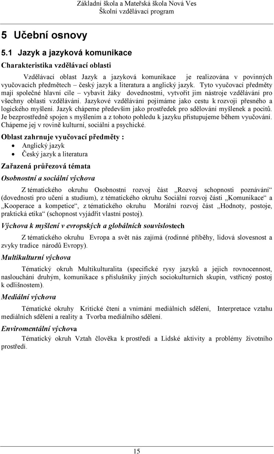 jazyk. Tyto vyučovací předměty mají společné hlavní cíle vybavit žáky dovednostmi, vytvořit jim nástroje vzdělávání pro všechny oblasti vzdělávání.