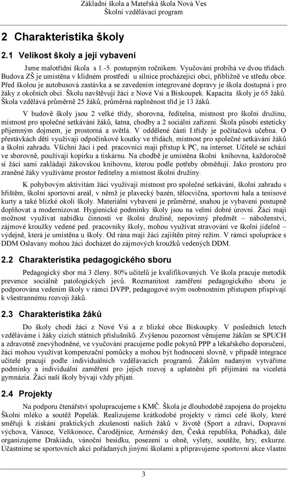 Před školou je autobusová zastávka a se zavedením integrované dopravy je škola dostupná i pro žáky z okolních obcí. Školu navštěvují žáci z Nové Vsi a Biskoupek. Kapacita školy je 65 žáků.