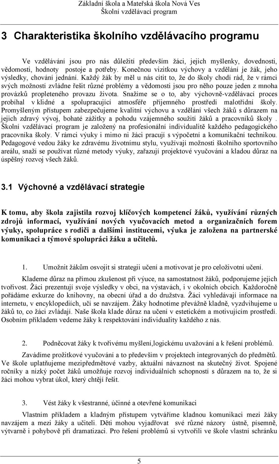 Každý žák by měl u nás cítit to, že do školy chodí rád, že v rámci svých možností zvládne řešit různé problémy a vědomosti jsou pro něho pouze jeden z mnoha provázků propleteného provazu života.