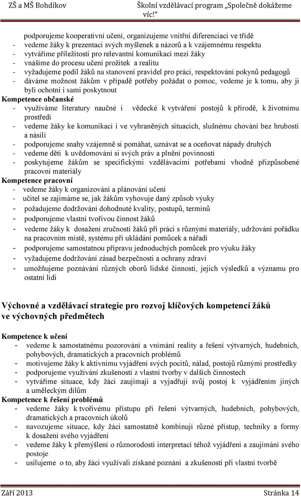 poţádat o pomoc, vedeme je k tomu, aby ji byli ochotni i sami poskytnout Kompetence občanské - vyuţíváme literatury naučné i vědecké k vytváření postojů k přírodě, k ţivotnímu prostředí - vedeme ţáky