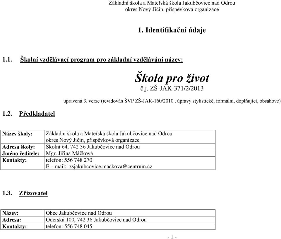 Odrou Adresa školy: Školní 64, 742 36 Jakubčovice nad Odrou Jméno ředitele: Mgr. Jiřina Máčková Kontakty: telefon: 556 748 270 E mail: zsjakubcovice.