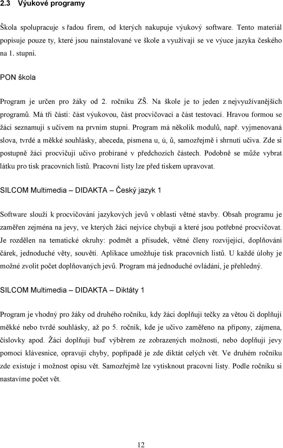 Na škole je to jeden z nejvyuţívanějších programů. Má tři části: část výukovou, část procvičovací a část testovací. Hravou formou se ţáci seznamují s učivem na prvním stupni.