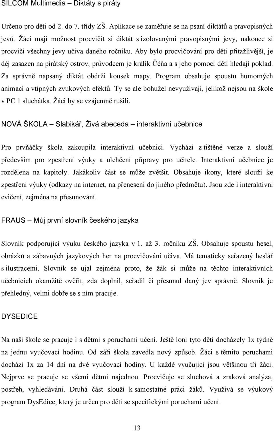 Aby bylo procvičování pro děti přitaţlivější, je děj zasazen na pirátský ostrov, průvodcem je králík Čéňa a s jeho pomocí děti hledají poklad. Za správně napsaný diktát obdrţí kousek mapy.